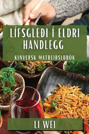Lífsgleði í Eldri Handlegg: Kinversk Matreiðslubók by Li Wei 9781835796238