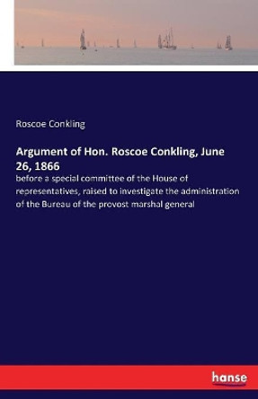 Argument of Hon. Roscoe Conkling, June 26, 1866 by Roscoe Conkling 9783337380991