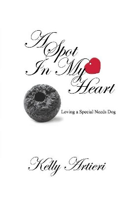 A Spot in My Heart: Loving a Special Needs Dog by Kelly Artieri 9781946446046