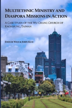 Multiethnic Ministry and Diaspora Missions in Action: A Case Study of the Wu Chang Church of Kaohsiung, Taiwan by John Kuo 9781949201062