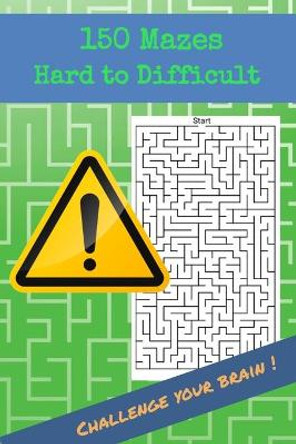 150 Mazes Hard to Difficult Challenge your brain !: Brain Challenging Maze Game Book for Teens, Young Adults, Adults, Senior, 1 Game per Page by Sarah First Edition 9798647469670