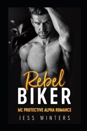 Rebel Biker: MC Protective Alpha Romance by Jess Winters 9798634035567