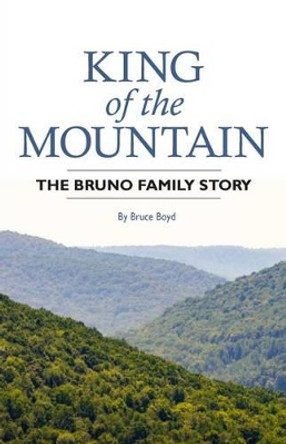 King of the Mountain: The Bruno Family Story by Bruce Boyd 9781532320200
