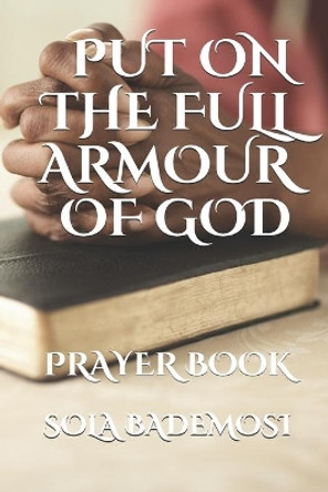 Put on the Full Armour of God: Prayer Book by Sola Bademosi 9798648588653