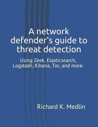 A network defender's guide to threat detection: Using Zeek, Elasticsearch, Logstash, Kibana, Tor, and more. by Jeremy Martin 9798649104074
