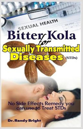 Bitter Kola for Sexually Transmitted Diseases (STDs): No Side Effect Remedy you can use to Treat STDs by Dr Randy Bright 9798636627807