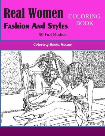 Real Women Fashion And Styles: Fashion Coloring Book For Adults, Teens, and Girls of All Ages (Adult Coloring Books Fashion) by Coloring Books House 9798649492331