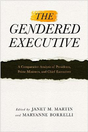 The Gendered Executive: A Comparative Analysis of Presidents, Prime Ministers, and Chief Executives by Janet M. Martin