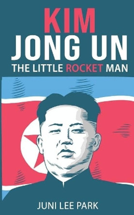 Kim Jong Un: The Little Rocket Man by Juni Lee Park 9798649843454