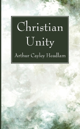 Christian Unity by Arthur Cayley Headlam 9781666780291