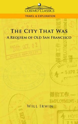 The City That Was, a Requiem of Old San Francisco by LT Col Will Irwin 9781596055766