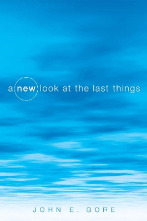 A New Look at the Last Things by John E Gore 9781610976459