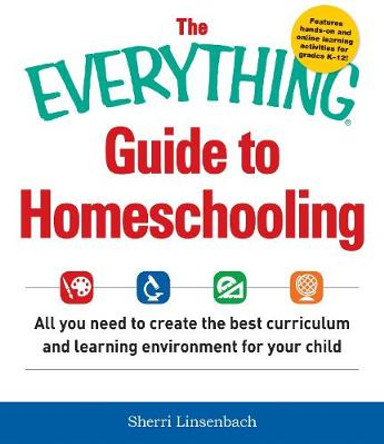 The Everything Guide To Homeschooling: All You Need to Create the Best Curriculum and Learning Environment for Your Child by Sherri Linsenbach