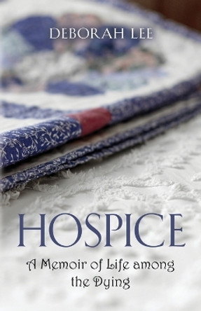 Hospice: A Memoir of Life among the Dying by Deborah Lee 9781647189730