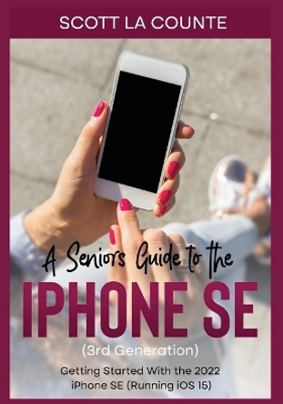 A Seniors Guide to the iPhone SE (3rd Generation): Getting Started with the the 2022 iPhone SE (Running iOS 15) by Scott La Counte 9781629176574