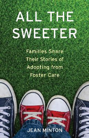 All the Sweeter: Families Share Their Stories of Adopting from Foster Care by Jean Minton 9781631524950
