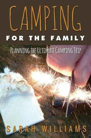 Camping for the Family Planning the Ultimate Camping Trip by Sarah Williams 9781631870798