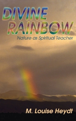 Divine Rainbow: Nature as Spiritual Teacher by M Louise Heydt 9781632934529