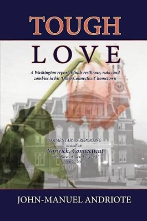 Tough Love: A Washington Reporter Finds Resilience, Ruin, and Zombies in His 'Other Connecticut' Hometown by John-Manuel Andriote 9781634434539