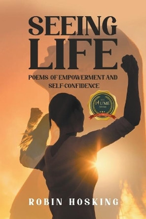 Seeing Life: Poems of Empowerment and Self-Confidence by Robin Hosking 9781637281550