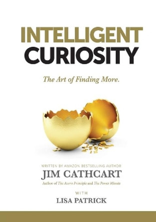 Intelligent Curiosity: The Art of Finding More by Jim Cathcart 9781637921241