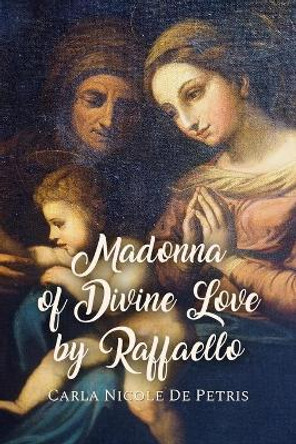 Madonna of Divine Love by Raffaello by Carla Nicole de Petris 9781646101771