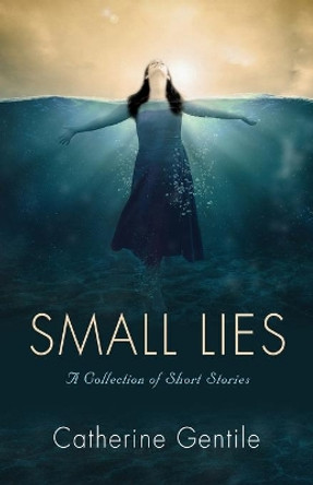 Small Lies: A Collection of Short Stories by Catherine Gentile 9781647185763