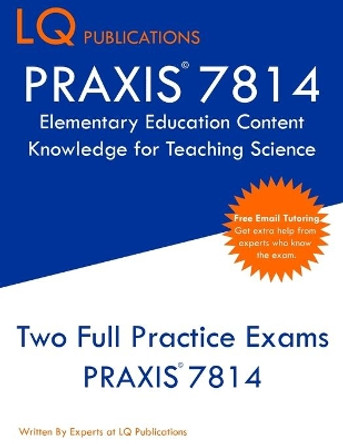 PRAXIS 7814 Elementary Education Content Knowledge for Teaching Science: PRAXIS 7814 - Free Online Tutoring - New 2020 Edition - Best Practice Exam Questions by Lq Publications 9781647689674