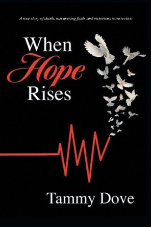 When Hope Rises: A true story of death, unwavering faith, and victorious resurrection by Tammy Dove 9781647739676