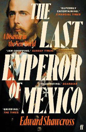 The Last Emperor of Mexico: A Disaster in the New World by Edward Shawcross
