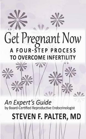 Get Pregnant Now: A Four-Step Process to Overcome Infertility by Steven F Palter MD 9781540770356