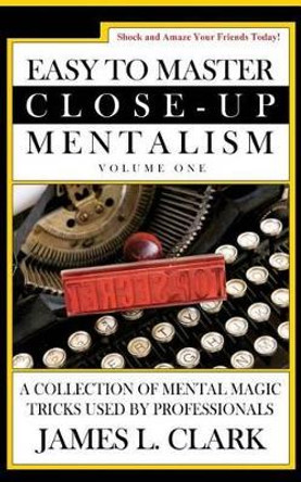 Easy to Master Close-Up Mentalism: A Collection of Mental Magic Tricks Used by Professionals by Dr James L Clark 9781541107618