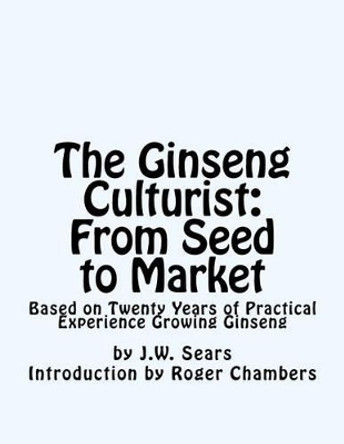 The Ginseng Culturist: From Seed to Market: Based on Twenty Years of Practical Experience Growing Ginseng by Roger Chambers 9781541211018