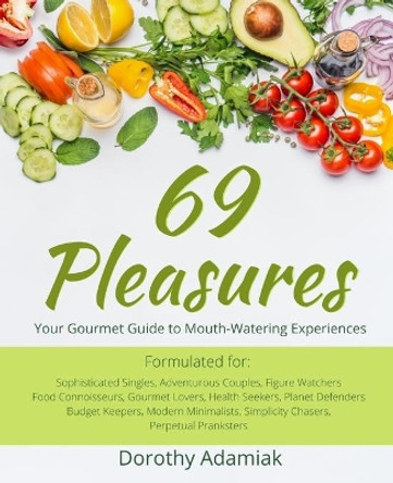 69 Pleasures: Your Gourmet Guide to Mouth-Watering Experiences by Dorothy Adamiak 9781656631480