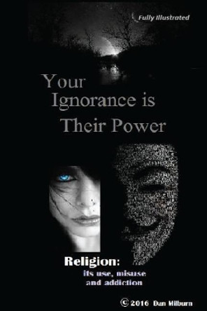 Your Ignorance is their Power (black and white): Reigion: Its use, misuse and addiction by Dan Milburn 9781546973041