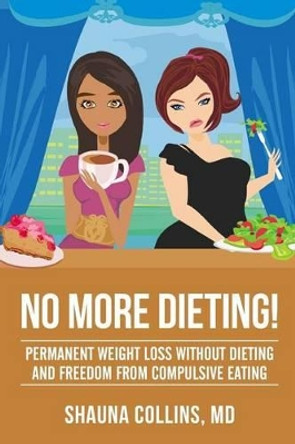 No More Dieting!: Permanent Weight Loss Without Dieting & Freedom From Compulsive Eating by Shauna Collins M D 9781541268098