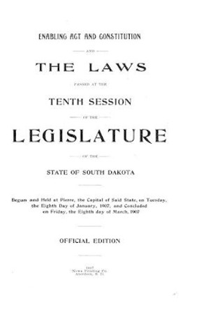 Enabling ACT and Constitution and Laws Passed at the Tenth Session of the Legislature of the State of South Dakota by State of South Dakota 9781534939578