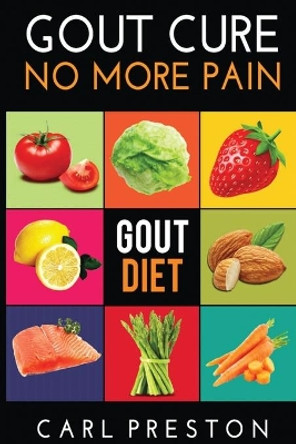 Gout Diet: The Anti-Inflammatory Gout Diet: 50+ Gout Cookbook Videos and Gout Recipes: Pain Free in 30 Days Gout Treatment. by Carl Preston 9781535153300