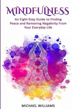 Mindfulness: An Eight-Step Guide to Finding Peace and Removing Negativity From Your Everyday Life by Michael Williams 9781535229050