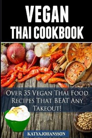 Vegan Thai: Over 35 Vegan Thai Food Recipes That Beat Any Takeout by Katya Johansson 9781536887754