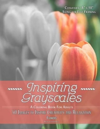 Inspiring Grayscales: Flowers: 50 Images to Inspire Creativity and Relaxation by Brian Vandewiel 9781536891911