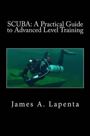 Scuba: A Practical Guide to Advanced Level Training by James a Lapenta 9781537005195