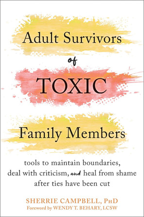 Adult Survivors of Toxic Family Members: Tools to Maintain Boundaries, Deal with Criticism, and Heal from Shame After Ties Have Been Cut by Sherrie Campbell