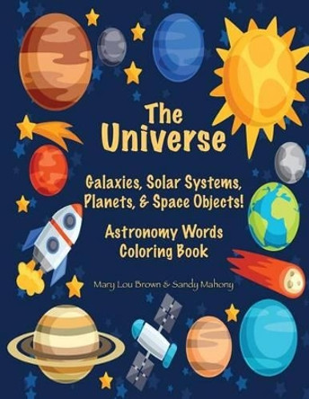 The Universe: Galaxies, Solar Systems, Planets, & Space Objects! Astronomy Words & Coloring Book by Sandy Mahony 9781537205144