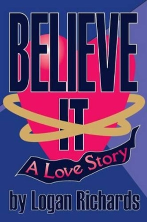 Believe It: A Love Story by Logan Richards 9781535222051