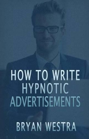 How To Write Hypnotic Advertisements by Bryan Westra 9781537028163