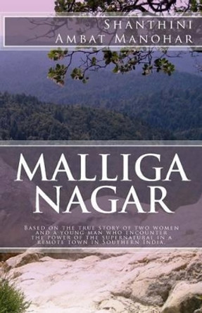 Malliga Nagar: Based on the True Story of Two Women and a Young Man Who Encounter the Power of the Supernatural in a Remote Town in Southern India. by MS Shanthini Ambat Manohar 9781537197715