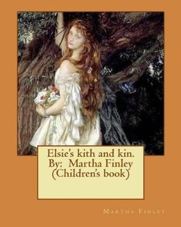 Elsie's Kith and Kin. by: Martha Finley (Children's Book) by Martha Finley 9781537614557