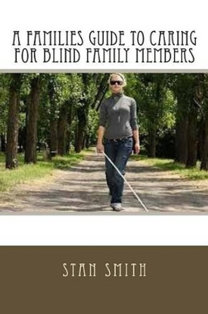 A Families Guide to Caring for Blind Family Members by Stan Smith 9781537531038