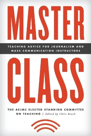 Master Class: Teaching Advice for Journalism and Mass Communication Instructors by The AEJMC Elected Standing Committee on Teaching 9781538100530